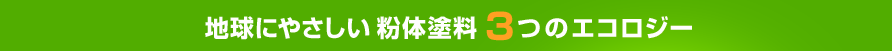 地球にやさしい 粉体塗料3つのエコロジー